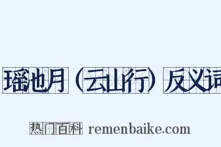 瑶池月（云山行）反义词是什么意思的图片